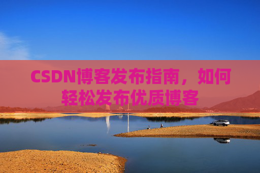CSDN博客发布指南，如何轻松发布优质博客