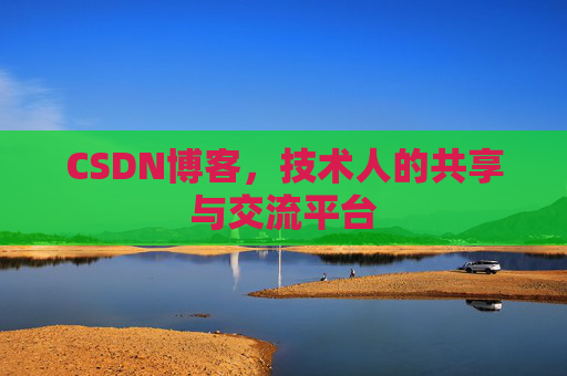CSDN博客，技术人的共享与交流平台