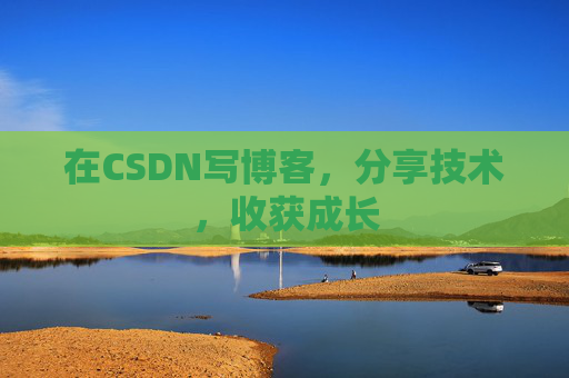 在CSDN写博客，分享技术，收获成长