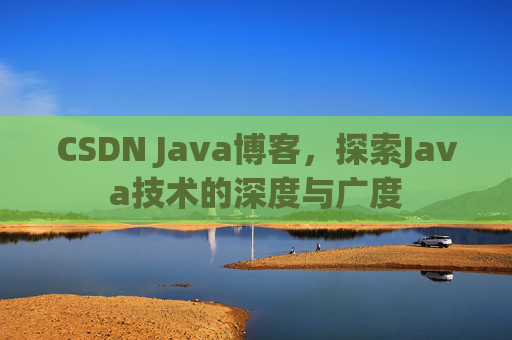CSDN Java博客，探索Java技术的深度与广度